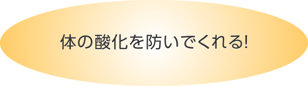 体の酸化を防いでくれる！
