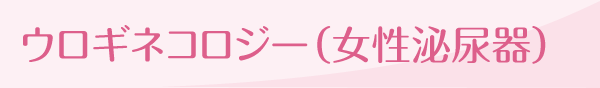 ウロギネコロジー（女性泌尿器科）
